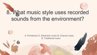 8. What music style uses recorded
sounds from the environment?
A. Primitivism C. Electronic music B. Chance music
D. Traditional music
 