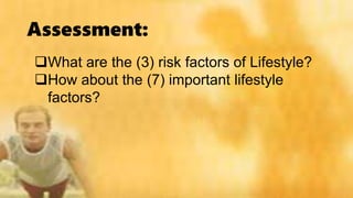 Assessment:
What are the (3) risk factors of Lifestyle?
How about the (7) important lifestyle
factors?
 