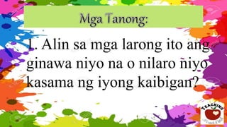 1. Alin sa mga larong ito ang
ginawa niyo na o nilaro niyo
kasama ng iyong kaibigan?
 