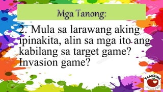 2. Mula sa larawang aking
ipinakita, alin sa mga ito ang
kabilang sa target game?
Invasion game?
 