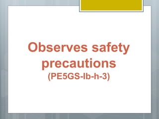 Observes safety
precautions
(PE5GS-Ib-h-3)
 