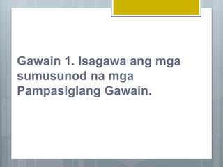 Gawain 1. Isagawa ang mga
sumusunod na mga
Pampasiglang Gawain.
 