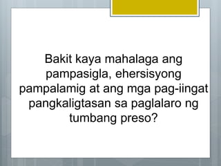 Bakit kaya mahalaga ang
pampasigla, ehersisyong
pampalamig at ang mga pag-iingat
pangkaligtasan sa paglalaro ng
tumbang preso?
 