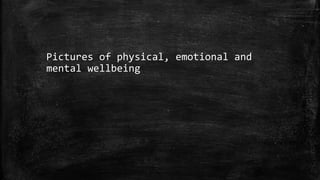 Pictures of physical, emotional and
mental wellbeing
 
