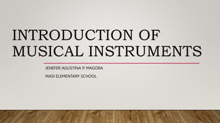 INTRODUCTION OF
MUSICAL INSTRUMENTS
JENEFER AGUSTINA P. MAGORA
MASI ELEMENTARY SCHOOL
 