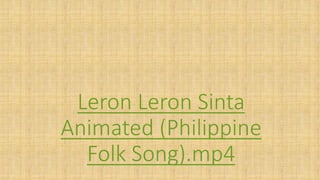 Leron Leron Sinta
Animated (Philippine
Folk Song).mp4
 