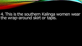 4. This is the southern Kalinga women wear
the wrap-around skirt or tapis.
 