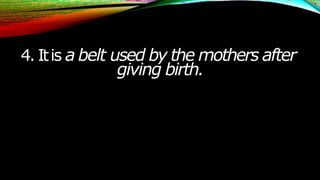 4. Itis a belt used by the mothers after
giving birth.
 