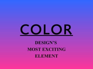 COLOR
DESIGN’S
MOST EXCITING
ELEMENT

 