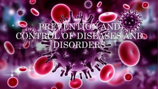 PREVENTION AND
CONTROL OF DISEASES AND
DISORDERS
 