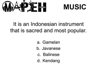 It is an Indonesian instrument
that is sacred and most popular.
a. Gamelan
b. Javanese
c. Balinese
d. Kendang
MUSIC
 