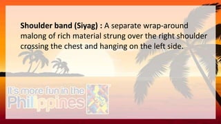 Shoulder band (Siyag) : A separate wrap-around
malong of rich material strung over the right shoulder
crossing the chest and hanging on the left side.
 