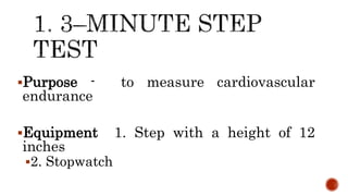 Purpose - to measure cardiovascular
endurance
Equipment 1. Step with a height of 12
inches
2. Stopwatch
 