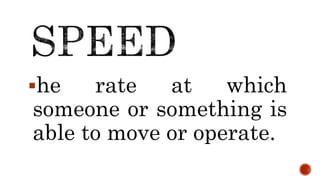 he rate at which
someone or something is
able to move or operate.
 