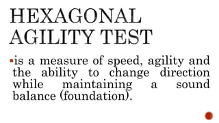 is a measure of speed, agility and
the ability to change direction
while maintaining a sound
balance (foundation).
 