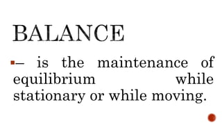 – is the maintenance of
equilibrium while
stationary or while moving.
 
