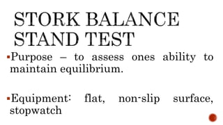 Purpose – to assess ones ability to
maintain equilibrium.
Equipment: flat, non-slip surface,
stopwatch
 