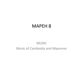MAPEH 8
MUSIC
Music of Cambodia and Myanmar
 