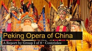 Peking Opera of China
A Report by Group I of 8 - Centrioles
 