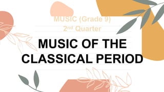 MUSIC OF THE
CLASSICAL PERIOD
MUSIC (Grade 9)
2nd Quarter
 