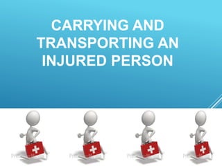 CARRYING AND
TRANSPORTING AN
INJURED PERSON
 