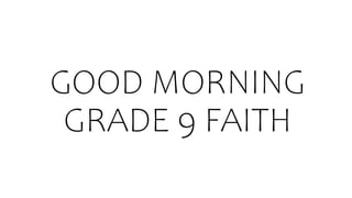 GOOD MORNING
GRADE 9 FAITH
 