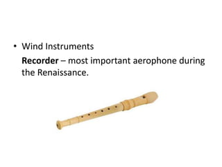 • Wind Instruments
Recorder – most important aerophone during
the Renaissance.
 