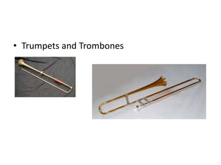 • Trumpets and Trombones
 