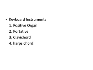 • Keyboard Instruments
1. Positive Organ
2. Portative
3. Clavichord
4. harpsichord
 