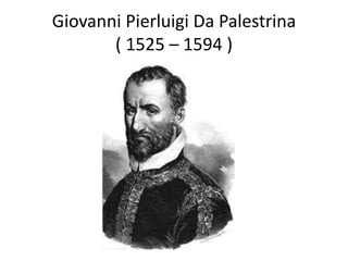 Giovanni Pierluigi Da Palestrina
( 1525 – 1594 )
 