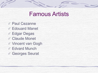 Famous Artists
Paul Cezanne
Edouard Manet
Edgar Degas
Claude Monet
Vincent van Gogh
Edvard Munch
Georges Seurat
 