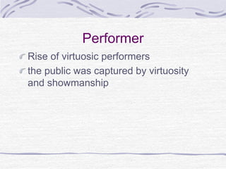 Performer
Rise of virtuosic performers
the public was captured by virtuosity
and showmanship
 