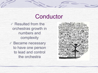 Conductor
Resulted from the
orchestras growth in
numbers and
complexity
Became necessary
to have one person
to lead and control
the orchestra
 