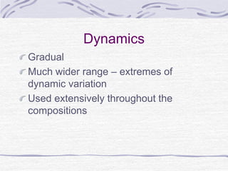 Dynamics
Gradual
Much wider range – extremes of
dynamic variation
Used extensively throughout the
compositions
 