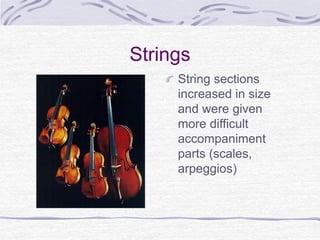 Strings
String sections
increased in size
and were given
more difficult
accompaniment
parts (scales,
arpeggios)
 