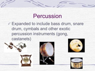 Percussion
Expanded to include bass drum, snare
drum, cymbals and other exotic
percussion instruments (gong,
castanets)
 