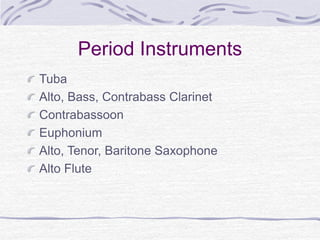 Period Instruments
Tuba
Alto, Bass, Contrabass Clarinet
Contrabassoon
Euphonium
Alto, Tenor, Baritone Saxophone
Alto Flute
 