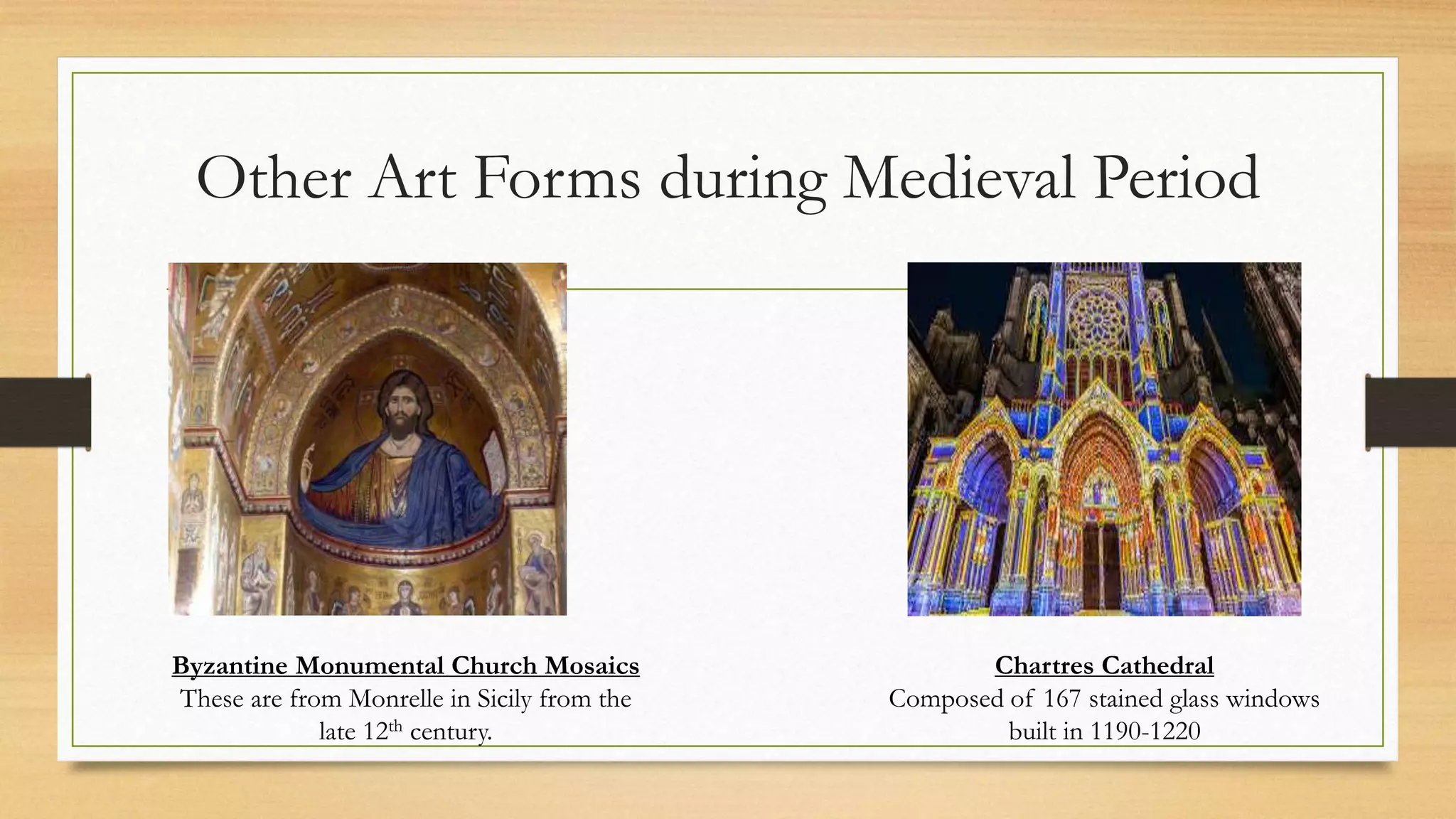 Other Art Forms during Medieval Period
Byzantine Monumental Church Mosaics
These are from Monrelle in Sicily from the
late 12th century.
Chartres Cathedral
Composed of 167 stained glass windows
built in 1190-1220
 