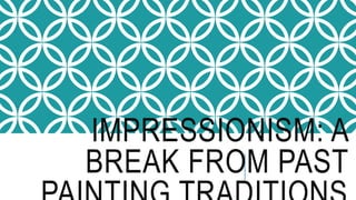 IMPRESSIONISM: A
BREAK FROM PAST
 