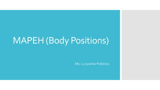 MAPEH (Body Positions)
Ms. Luvyanka Polistico
 