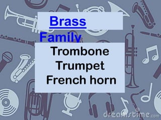 Brass
Family

Trombone
Trumpet
French horn

 