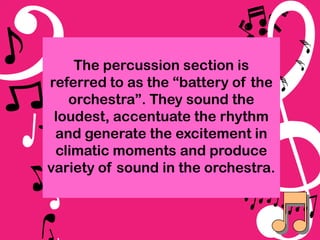 The percussion section is
referred to as the “battery of the
orchestra”. They sound the
loudest, accentuate the rhythm
and generate the excitement in
climatic moments and produce
variety of sound in the orchestra.

 