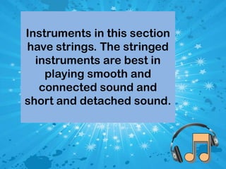 Instruments in this section
have strings. The stringed
instruments are best in
playing smooth and
connected sound and
short and detached sound.

 