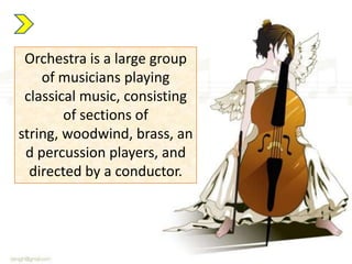 Orchestra is a large group
of musicians playing
classical music, consisting
of sections of
string, woodwind, brass, an
d percussion players, and
directed by a conductor.

 
