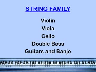 STRING FAMILY
Violin
Viola
Cello
Double Bass
Guitars and Banjo

 