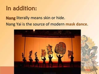 literally means skin or hide.
Nang Yai is the source of modern mask dance.
 