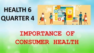 IMPORTANCE OF
CONSUMER HEALTH
HEALTH 6
QUARTER 4
 