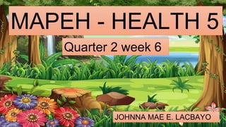 MAPEH - HEALTH 5
Quarter 2 week 6
JOHNNA MAE E. LACBAYO
 