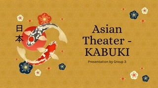 Asian
Theater -
KABUKI
Presentation by Group 3
 