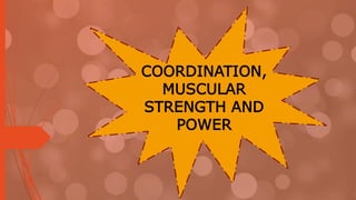 COORDINATION,
MUSCULAR
STRENGTH AND
POWER
 